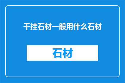 干挂石材一般用什么石材(干挂石材通常采用哪些类型的石材？)