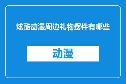炫酷动漫周边礼物摆件有哪些(探索炫酷动漫周边礼物摆件的多样性，你能找到哪些令人眼前一亮的选择？)