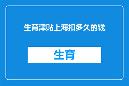 生育津贴上海扣多久的钱(生育津贴上海扣除时间长度的疑问解答)