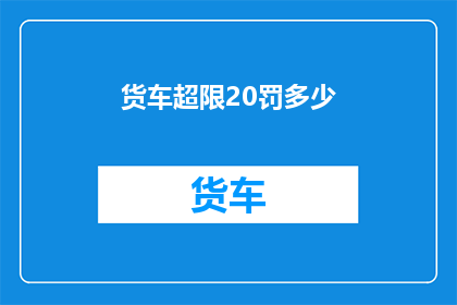 货车超限20罚多少(货车超限20将面临何种处罚？)