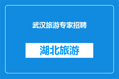 武汉旅游专家招聘(武汉旅游专家招聘：您准备好加入我们的专业团队了吗？)