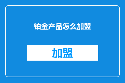铂金产品怎么加盟(铂金产品加盟流程是什么？)