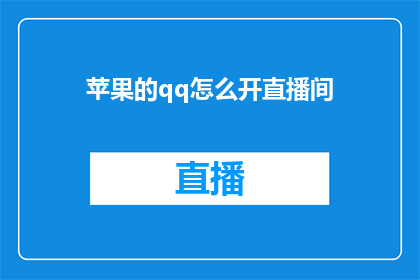 苹果的qq怎么开直播间(如何开启苹果设备上的QQ直播功能？)