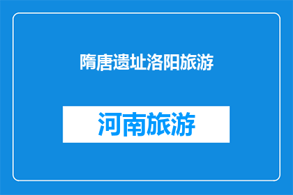 隋唐遗址洛阳旅游(洛阳：隋唐遗址的魅力，为何成为旅游的必游之地？)