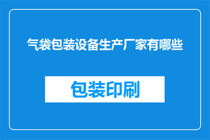 气袋包装设备生产厂家有哪些(哪些厂家生产气袋包装设备？)
