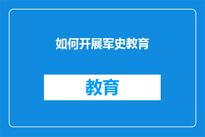 如何开展军史教育(如何有效开展军史教育？)
