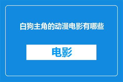 白狗主角的动漫电影有哪些(哪些动漫电影以白狗主角为核心？)