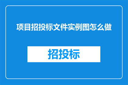 项目招投标文件实例图怎么做(如何制作一份专业且吸引人的项目招投标文件实例图？)