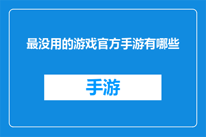 最没用的游戏官方手游有哪些(哪些最不受欢迎的官方手游？)