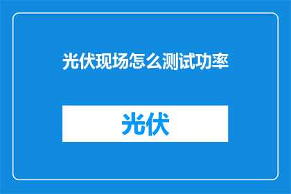 光伏现场怎么测试功率(如何在现场对光伏系统进行功率测试？)