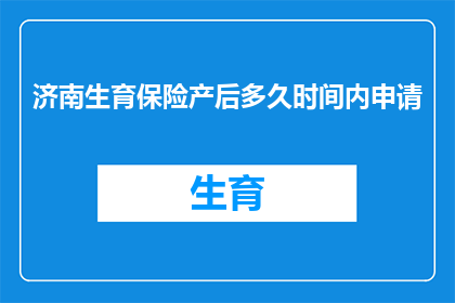 济南生育保险产后多久时间内申请(济南生育保险：产后多久时间内可以申请？)