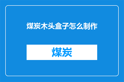 煤炭木头盒子怎么制作(如何制作一个煤炭和木头组合的盒子？)
