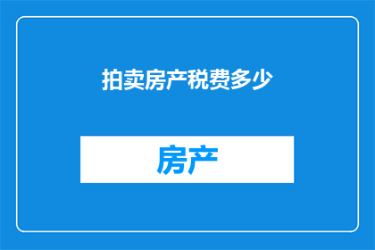 拍卖房产税费多少(拍卖房产时，涉及的税费是多少？)