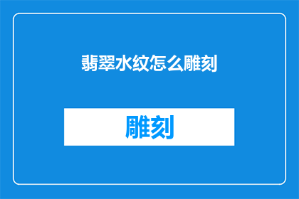 翡翠水纹怎么雕刻(翡翠水纹雕刻艺术：如何巧妙雕琢出令人叹为观止的图案？)