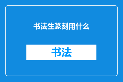 书法生篆刻用什么(书法生篆刻创作时，应选用何种材料？)