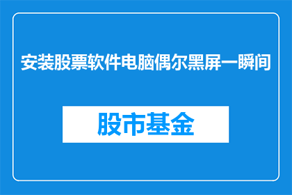 安装股票软件电脑偶尔黑屏一瞬间(电脑偶尔黑屏，股票软件安装后是否影响性能？)