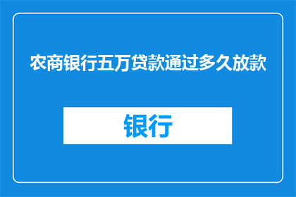 农商银行五万贷款通过多久放款(农商银行五万贷款放款时间是多久？)