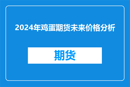 2024年鸡蛋期货未来价格分析(2024年鸡蛋期货价格走势预测：投资者应如何应对未来市场波动？)
