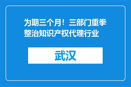 为期三个月！三部门重拳整治知识产权代理行业