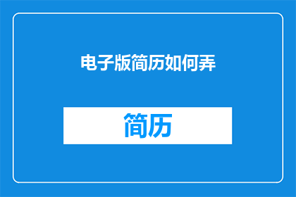 电子版简历如何弄(如何制作一份专业且吸引人的电子版简历？)