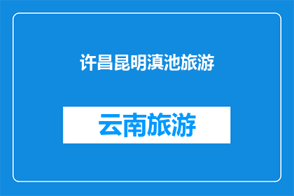 许昌昆明滇池旅游(探索云南昆明与许昌的滇池旅游胜地：你准备好踏上这场文化与自然交融的旅程了吗？)