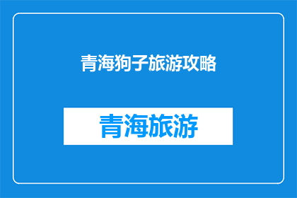 青海狗子旅游攻略(探索青海：不可错过的狗子旅游攻略指南)