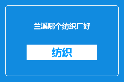 兰溪哪个纺织厂好(兰溪市哪个纺织厂最优秀？)