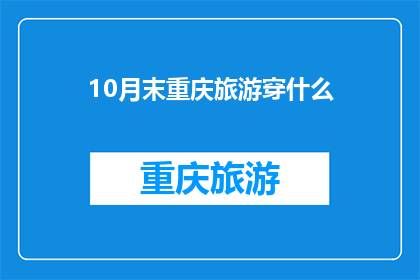 10月末重庆旅游穿什么(10月末重庆旅游，你应该如何着装？)