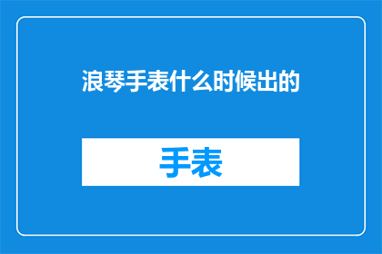浪琴手表什么时候出的(浪琴手表的诞生之谜：何时首次面世？)
