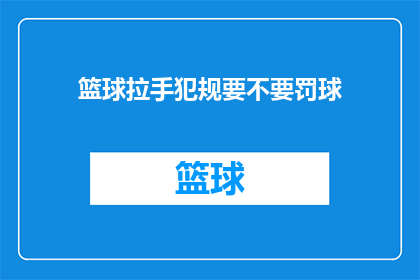 篮球拉手犯规要不要罚球(篮球比赛中，拉手犯规是否应受罚球处罚？)