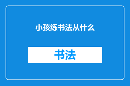 小孩练书法从什么(从何开始？小孩如何练书法？)