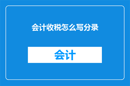 会计收税怎么写分录(会计收税分录的撰写技巧与疑问解答)