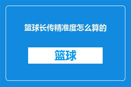 篮球长传精准度怎么算的(如何评估篮球比赛中长传的准确性？)