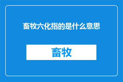 畜牧六化指的是什么意思(畜牧六化是指什么？)