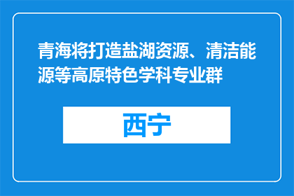 青海将打造盐湖资源、清洁能源等高原特色学科专业群