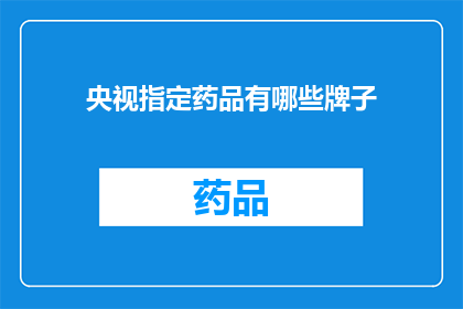 央视指定药品有哪些牌子(央视指定药品品牌有哪些？)