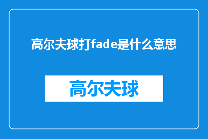 高尔夫球打fade是什么意思(高尔夫球中fade的含义是什么？)