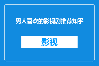 男人喜欢的影视剧推荐知乎(你期待的男性观众喜爱的影视剧推荐是什么？)