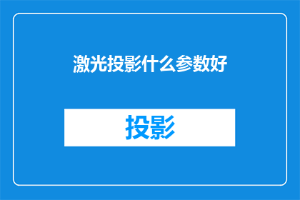 激光投影什么参数好(激光投影技术参数选择指南：您需要关注哪些关键指标？)