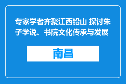专家学者齐聚江西铅山 探讨朱子学说、书院文化传承与发展