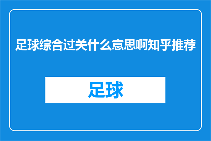 足球综合过关什么意思啊知乎推荐(足球综合过关是什么意思？知乎推荐的内容是什么？)