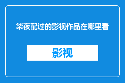 柒夜配过的影视作品在哪里看(您是否好奇柒夜参与过哪些影视作品？这些作品的观看渠道在哪里？)