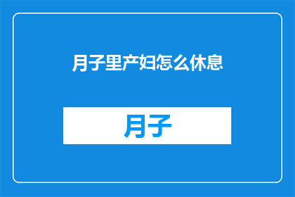 月子里产妇怎么休息(产妇在月子期间应如何安排休息以促进恢复？)