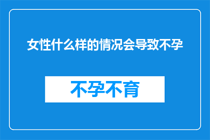 女性什么样的情况会导致不孕(女性不孕的多重因素：哪些情况可能导致无法怀孕？)