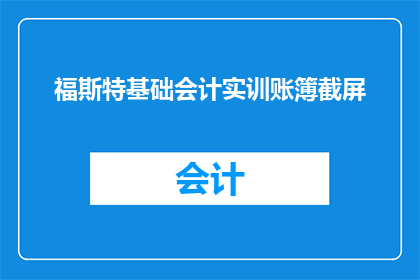 福斯特基础会计实训账簿截屏(福斯特基础会计实训账簿截屏：如何有效管理财务数据？)
