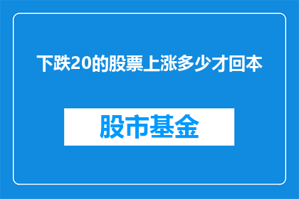 下跌20的股票上涨多少才回本(在股市中，如果一只股票下跌了20，投资者需要多少涨幅才能实现回本？)