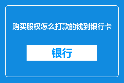 购买股权怎么打款的钱到银行卡(如何将购买股权的资金安全转入银行卡？)