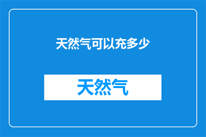 天然气可以充多少(天然气的充填极限是多少？)
