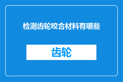 检测齿轮咬合材料有哪些(检测齿轮咬合材料有哪些？)