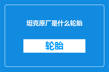 坦克原厂是什么轮胎(坦克原厂轮胎是什么？)